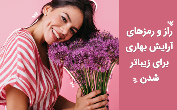راز و رمزهای آرایش بهاری برای زیباتر شدن